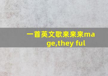 一首英文歌来来来mage,they ful